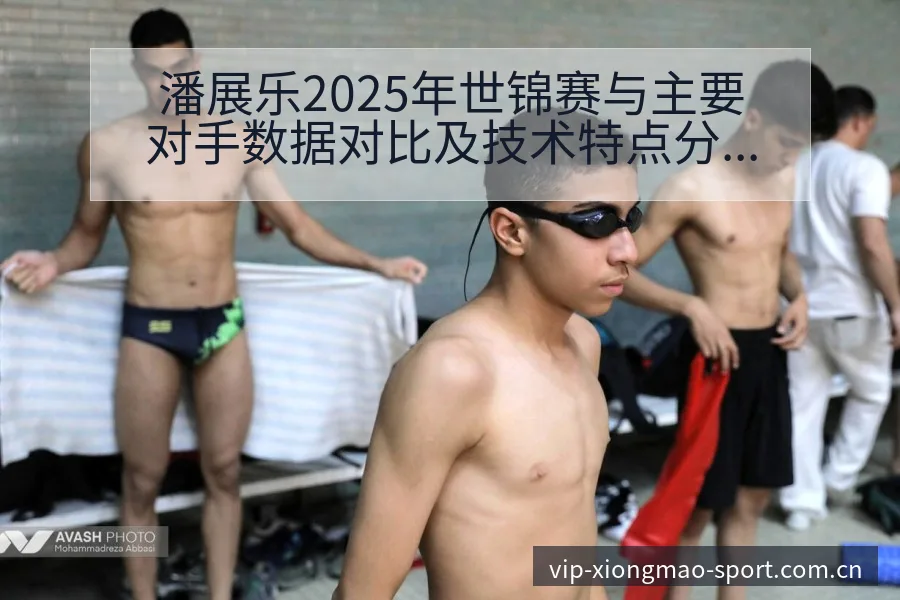 潘展乐2025年世锦赛与主要对手数据对比及技术特点分析全 - 熊猫体育APP