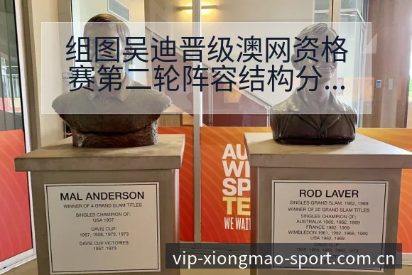 组图吴迪晋级澳网资格赛第二轮阵容结构分析及潜在影响 - 熊猫体育APP