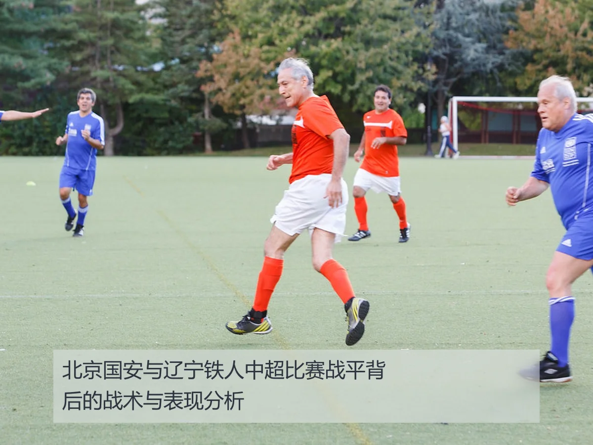 北京国安与辽宁铁人中超比赛战平背后的战术与表现分析